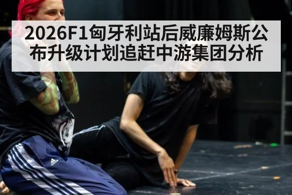 2026F1匈牙利站后威廉姆斯公布升级计划追赶中游集团分析