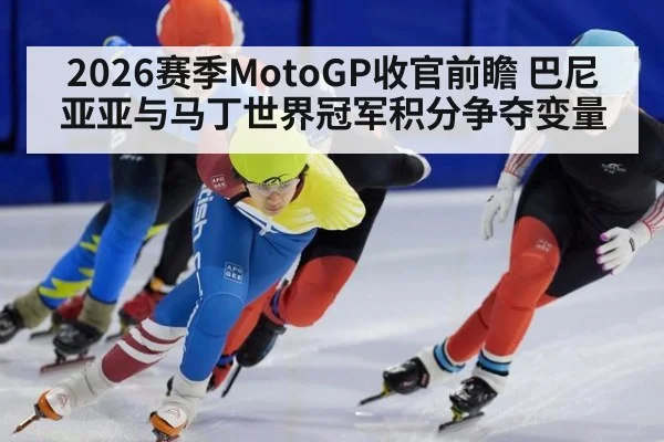 2026赛季MotoGP收官前瞻 巴尼亚亚与马丁世界冠军积分争夺变量