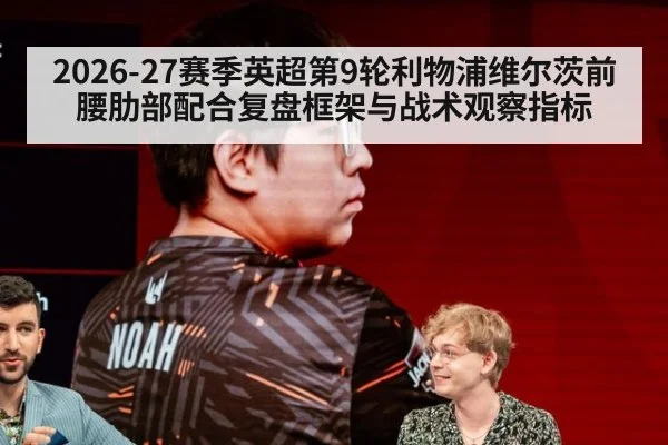 2026-27赛季英超第9轮利物浦维尔茨前腰肋部配合复盘框架与战术观察指标